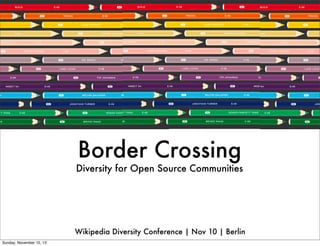 Border Crossing

Diversity for Open Source Communities

Wikipedia Diversity Conference | Nov 10 | Berlin
Sunday, November 10, 13

 