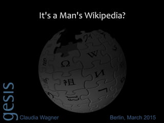 Claudia Wagner Berlin, March 2015
It's a Man's Wikipedia?
 