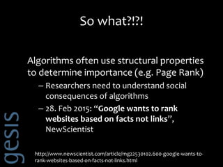 So what?!?!
Algorithms often use structural properties
to determine importance (e.g. Page Rank)
– Researchers need to unde...