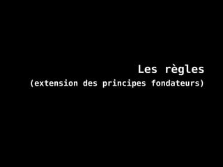 Les règles
(extension des principes fondateurs)
 