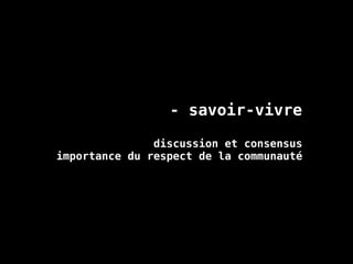 - savoir-vivre
discussion et consensus
importance du respect de la communauté
 