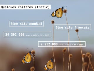 Quelques chiffres (trafic)
7ème site mondial
24 392 000 v.u. / mois / fr / 2017
5ème site français
2 952 000 v.u. / mois / fr / 2017
 
