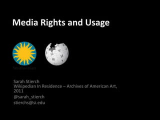 Media Rights and Usage Sarah StierchWikipedian In Residence – Archives of American Art, 2011 @sarah_stierch stierchs@si.edu 