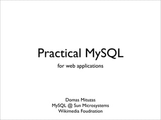Practical MySQL
    for web applications




       Domas Mituzas
  MySQL @ Sun Microsystems
    Wikimedia Foudnation
 
