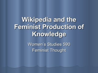 Wikipedia and the Feminist Production of Knowledge Women’s Studies 590 Feminist Thought 