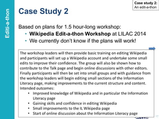 Case Study 2
Based on plans for 1.5 hour-long workshop:
• Wikipedia Edit-a-thon Workshop at LILAC 2014
• We currently don’...
