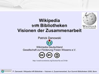 Wikipedia trifft  Bibliotheken Visionen der Zusammenarbeit Patrick Danowski Wikimedia Deutschland Gesellschaft zur Förderung Freien Wissens e.V. http://creativecommons.org/licenses/by-sa/2.0/de/ 