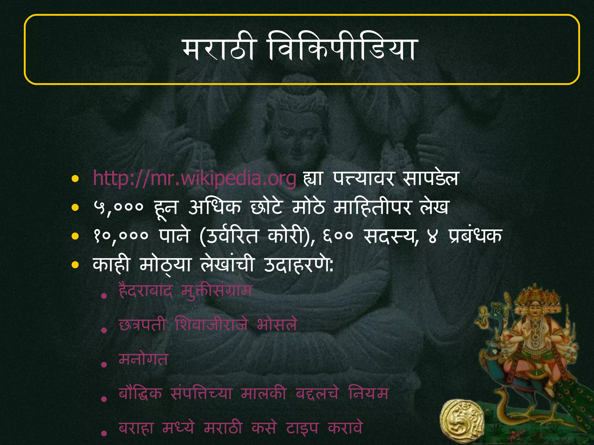 4
मर ठ व क प व य
• http://mr.wikipedia.org ह पतय वर स पडल
• ५,००० ह.न अम5क छ ट म ठ म दहत पर लख
• १०,००० प न (उव,ररत क र!), ६०० सदसय, ४ पब5क
• क ह! म ठय लख च उद हरण:
• हIदर ब द मक6सग म
• छतपत मशव ज र ज भ सल
• मन गत
• बKवदक सपवLचय म लक6 बदलच मनयम
• बर ह मधय मर ठ9 कस ट इप कर व
 