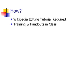 How? Wikipedia Editing Tutorial Required Training & Handouts in Class 