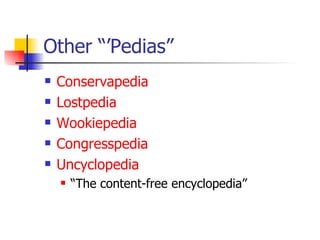 Other “’Pedias” Conservapedia Lostpedia Wookiepedia Congresspedia Uncyclopedia “ The content-free encyclopedia” 