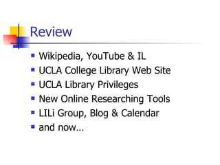 Review Wikipedia, YouTube & IL UCLA College Library Web Site UCLA Library Privileges New Online Researching Tools LILi Group, Blog & Calendar and now… 