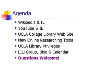 Agenda Wikipedia & IL YouTube & IL UCLA College Library Web Site New Online Researching Tools UCLA Library Privileges LILi Group, Blog & Calendar Questions Welcome! 