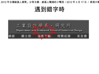 「 2012 年台灣維基人春聚」分享主題 : 維基人職場的小彆扭 / 2012 年 3 月 17 日 / 東海大學


                    遇到錯字時
 