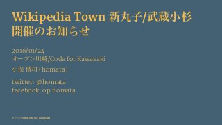 Wikipedia Town 新丸子/武蔵小杉
開催のお知らせ
2016/01/24
オープン川崎/Code for Kawasaki
小俣 博司 (homata)
twitter: @homata
facebook: op.homata
オープン川崎/Code for Kawasaki
 
