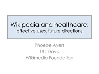 Wikipedia and healthcare:
effective uses, future directions
Phoebe Ayers
UC Davis
Wikimedia Foundation

 