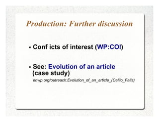 Production: Further discussion

●   Conf icts of interest (WP:COI)
       l

●   See: Evolution of an article
    (case st...