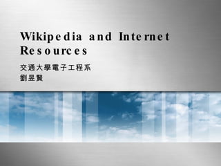 Wikipedia and Internet Resources 交通大學電子工程系 劉昱賢 