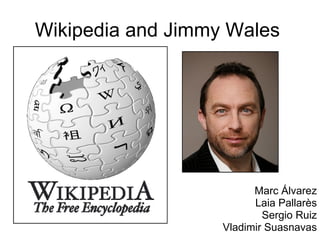 Wikipedia and Jimmy Wales Marc Álvarez Laia Pallarès Sergio Ruiz Vladimir Suasnavas 