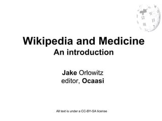 Wikipedia and Medicine
     An introduction

         Jake Orlowitz
         editor, Ocaasi



      All text is under a CC-BY-SA license
 