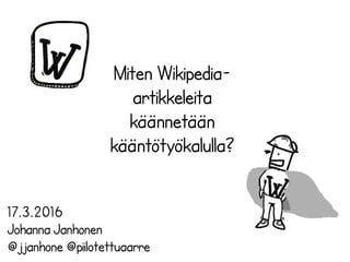 Miten Wikipedia-
artikkeleita
käännetään
kääntötyökalulla?
17.3.2016
Johanna Janhonen
@jjanhone @piilotettuaarre
 