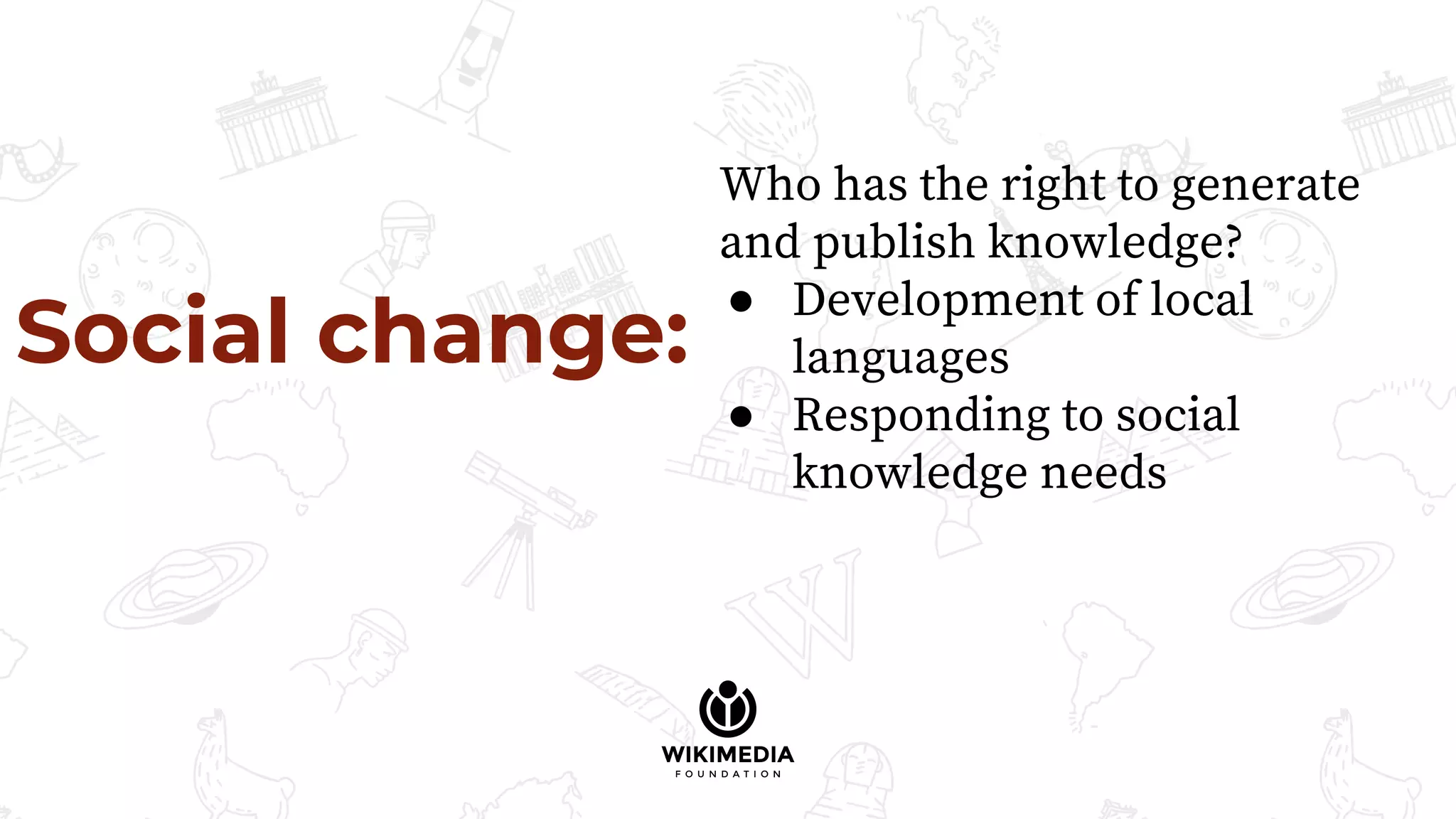 Social change:
Who has the right to generate
and publish knowledge?
● Development of local
languages
● Responding to social
knowledge needs
 