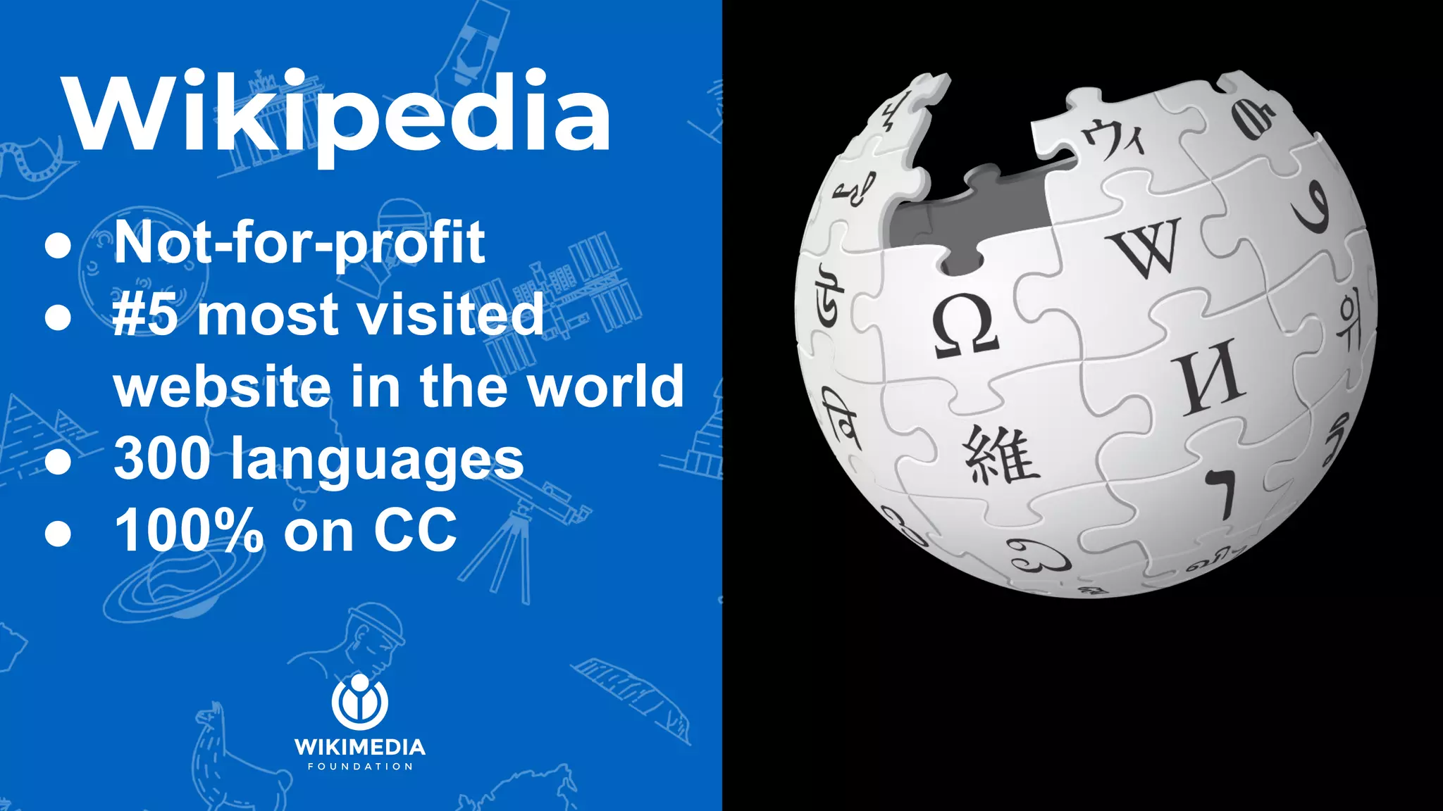 Wikipedia
● Not-for-profit
● #5 most visited
website in the world
● 300 languages
● 100% on CC
 