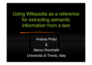 Using Wikipedia as a reference
    for extracting semantic
    information from a text

            Andrea Prato
                  &
          Marco Ronchetti
      Università di Trento, Italy
 
