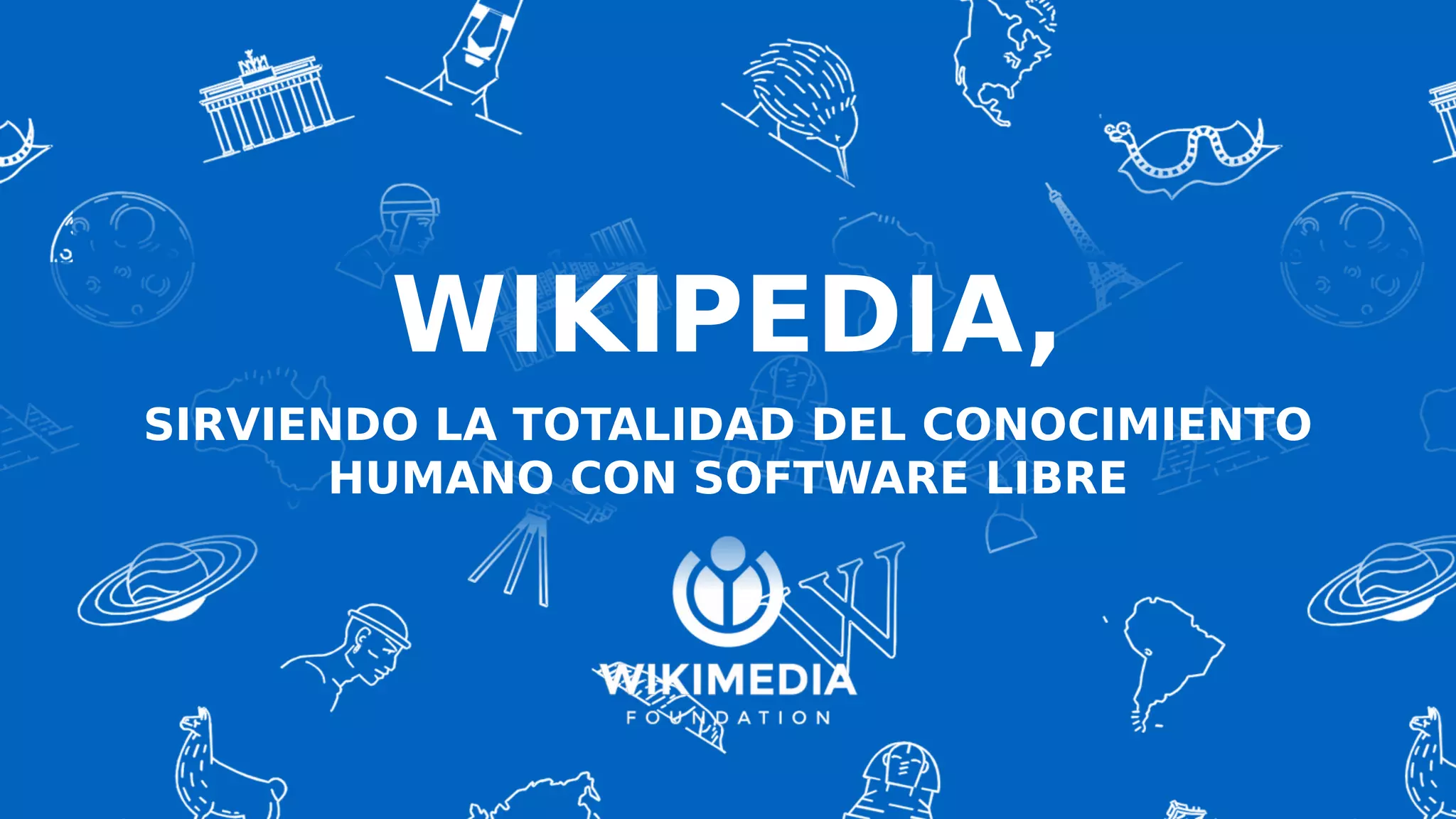WIKIPEDIA,
SIRVIENDO LA TOTALIDAD DEL CONOCIMIENTO
HUMANO CON SOFTWARE LIBRE
 