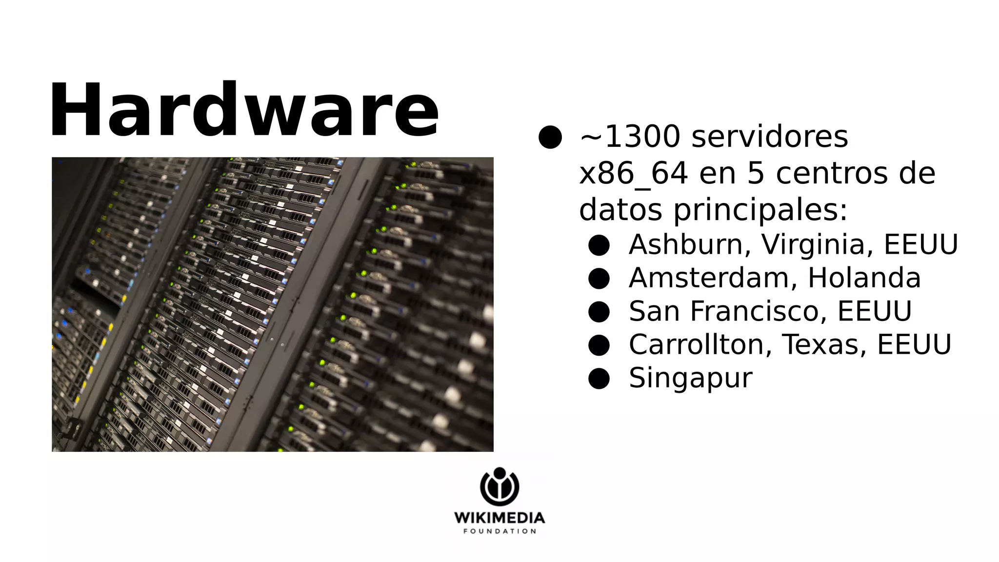 Hardware ● ~1300 servidores
x86_64 en 5 centros de
datos principales:
● Ashburn, Virginia, EEUU
● Amsterdam, Holanda
● San Francisco, EEUU
● Carrollton, Texas, EEUU
● Singapur
 