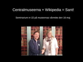 Centralmuseerna + Wikipedia = Sant!
Seminarium nr 22 på museernas vårmöte den 16 maj
 