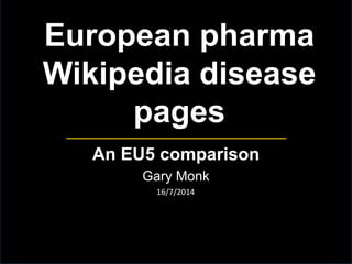 European pharma
Wikipedia disease
pages
An EU5 comparison
Gary Monk
16/7/2014
 