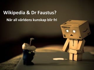 Wikipedia & Dr Faustus?
När all världens kunskap blir fri
 
