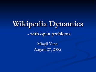 Wikipedia Dynamics   - with open problems Mingli Yuan  August 27, 2006  
