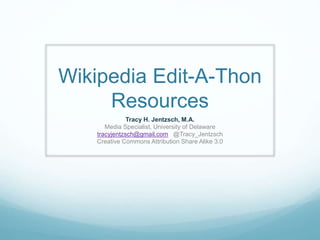 Wikipedia Edit-A-Thon
Resources
Tracy H. Jentzsch, M.A.
Media Specialist, University of Delaware
tracyjentzsch@gmail.com @Tracy_Jentzsch
Creative Commons Attribution Share Alike 3.0
 