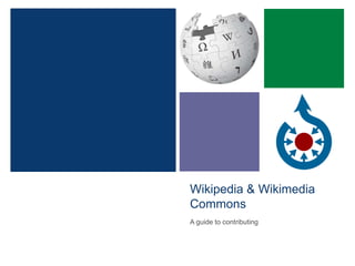 Wikipedia & Wikimedia
Commons
A guide to contributing
 