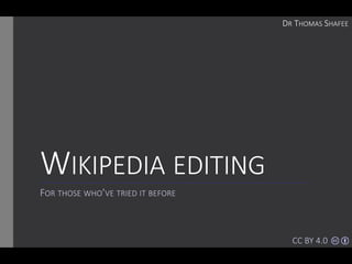 WIKIPEDIA EDITING
FOR THOSE WHO’VE TRIED IT BEFORE
DR THOMAS SHAFEE
CC BY 4.0
 