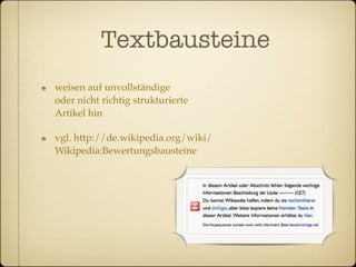 Textbausteine
weisen auf unvollständige
oder nicht richtig strukturierte
Artikel hin

vgl. http://de.wikipedia.org/wiki/
Wikipedia:Bewertungsbausteine
 