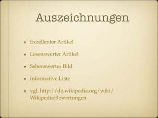 Auszeichnungen
Exzellenter Artikel

Lesenswerter Artikel

Sehenswertes Bild

Informative Liste

vgl. http://de.wikipedia.org/wiki/
Wikipedia:Bewertungen
 