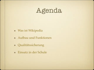 Agenda

Was ist Wikipedia

Aufbau und Funktionen

Qualitätssicherung

Einsatz in der Schule
 
