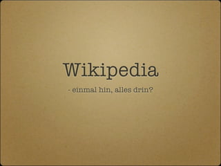 Wikipedia
- einmal hin, alles drin?
 