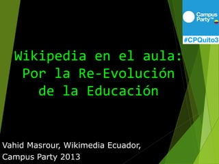 Wikipedia en el aula:
Por la Re-Evolución
de la Educación
Vahid Masrour, Wikimedia Ecuador,
Campus Party 2013
 