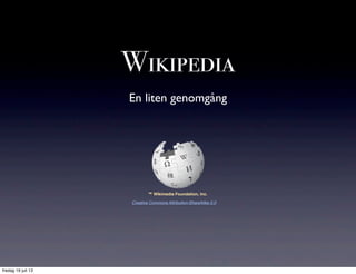 Wikipedia
En liten genomgång
™ Wikimedia Foundation, Inc.
Creative Commons Attribution-ShareAlike 3.0
fredag 19 juli 13
 