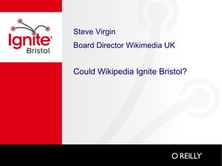 Steve Virgin
Board Director Wikimedia UK
Could Wikipedia Ignite Bristol?
 