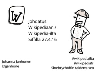 Johdatus
Wikipediaan /
Wikipedia-ilta
Siffillä 27.4.16
Johanna Janhonen
@jjanhone
#wikipediailta
#wikipediafi
Sinebrychoffin taidemuseo
 
