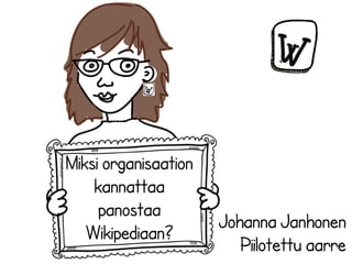 Miksi organisaation
    kannattaa
     panostaa
                      Johanna Janhonen
   Wikipediaan?
                         Piilotettu aarre
 
