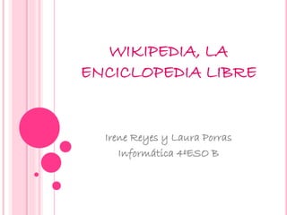 WIKIPEDIA, LA
ENCICLOPEDIA LIBRE
Irene Reyes y Laura Porras
Informática 4ºESO B
 