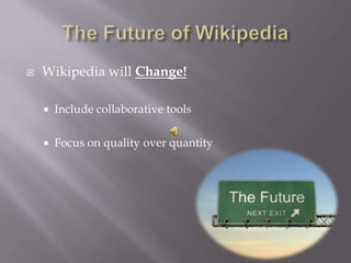    Wikipedia will Change!

       Include collaborative tools

       Focus on quality over quantity
 