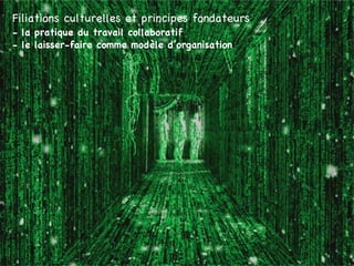 Filiations culturelles et principes fondateurs   - la pratique du travail collaboratif - le laisser-faire comme modèle d’organisation 