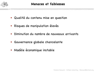 Qualité du contenu mise en question Risques de manipulation élevés Diminution du nombre de nouveaux arrivants Gouvernance globale chancelante Modèle économique instable Menaces et faiblesses 