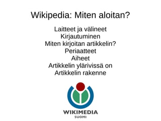 Wikipedia: Miten aloitan?
Laitteet ja välineet
Kirjautuminen
Miten kirjoitan artikkelin?
Periaatteet
Aiheet
Artikkelin ylärivissä on
Artikkelin rakenne
 